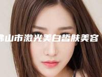 佛山市激光美白皙肤美容价格表(费用)2025版分享-均价激光美白皙肤19015元