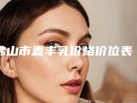 佛山市麦丰乳价格价位表全新版本出炉-佛山市麦丰乳费用一般需要多少钱呢