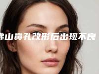 佛山鼻孔改形后出现不良反应怎么办,佛山鼻孔改形会有什么后遗症么