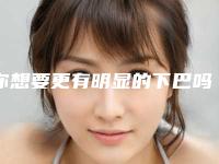 你想要更有明显的下巴吗(你有没有下巴)