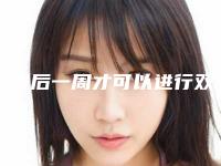 例假后一周才可以进行双眼皮手术(双眼皮手术例假几天后)