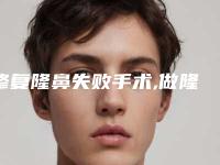修复隆鼻失败手术,做隆鼻手术是不是要一直修复