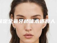 保定全瓷牙桥体术适应人群有哪些