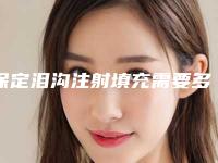 保定泪沟注射填充需要多长时间,费用大概多少