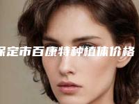 保定市百康特种植体价格收费表全面呈现-保定市百康特种植体价格