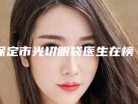 保定市光切眼袋医生在榜清单top10强名单点评-马静医生私立医美口碑擅长不同