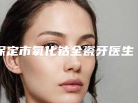 保定市氧化钴全瓷牙医生在榜清单top10强实力对比-保定市刘文礼口腔医生