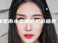 保定市小蛮腰减肥价格表2025公开-保定市小蛮腰减肥价格行情