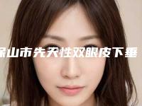 保山市先天性双眼皮下垂价格(收费标准)2025表在线查询(保山市先天性双眼皮下垂手术价格在多少左右)