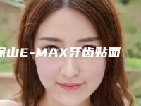 保山E-MAX牙齿贴面的坏处有哪些呢