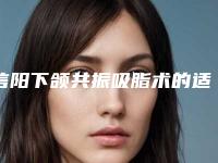 信阳下颌共振吸脂术的适应人群有哪些需要注意什么