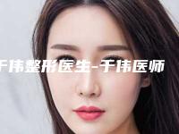 于伟整形医生-于伟医师膨体垫下巴手术优势突出