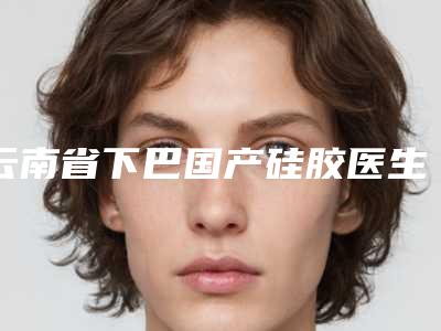 云南省下巴国产硅胶医生上榜清单前十强哪个医生-刘文莉医生位列榜单前三