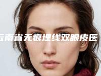 云南省无痕埋线双眼皮医生在榜清单top10正规的排前院长-曾曦娜医生好独当一面