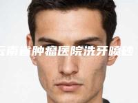 云南省肿瘤医院洗牙喷砂效果好不好，价格是多少