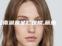 云南湖泉圣仁医院,丽座医疗整形美容院整形谁做的好价格表