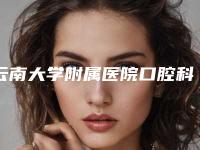 云南大学附属医院口腔科好不好-价格(费用)清单2025焕然一新