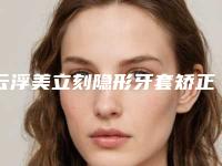 云浮美立刻隐形牙套矫正是否能保持终生