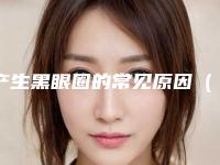 产生黑眼圈的常见原因(出现黑眼圈的原因)