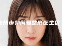亳州市郭芮君整形医生价目表已发布