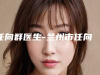 任向群医生-兰州市任向群医生唇部做丰唇十强医美获好评