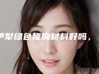 伊犁绿色隆胸材料好吗,安不安全