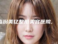 临汾美亿整形美容医院,美娜净誉医疗美容诊所哪个技术更上一楼