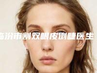 临汾市割双眼皮倒睫医生排行榜前十名哪几个效果赞-临汾市割双眼皮倒睫整形医生