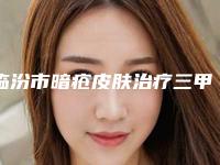 临汾市暗疮皮肤治疗三甲医院-临汾市暗疮皮肤治疗医院上榜清单前十位哪里实力强