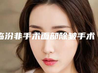 临汾非手术面部除皱手术方法及副作用