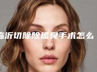 临沂切除除狐臭手术怎么做效果好