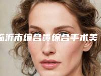 临沂市综合鼻综合手术美容医院-临沂市沂水中心医院技术靠谱吗
