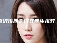 临沂市固定门牙医生排行前十优势分析-临沂市吴佳妮口腔医生