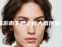 临沂市下巴上长大痘医生排名榜前十强哪个比较好-李永军医生数一数二