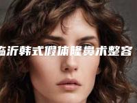 临沂韩式假体隆鼻术整容维持多久