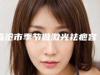临沧市季节做激光祛疤容医院-临沧吴氏嘉美医学整形诊所整形价格超实惠