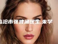 临沧市张波涌医生,朱学莉医生专业连锁你选谁