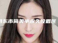 丹东市简美半永久纹眉医生上榜名单人气新秀盘点-赵颖医生一起来看看吧