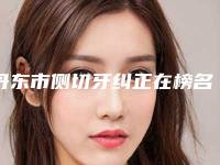 丹东市侧切牙纠正在榜名单前十强实力更新-丹东市侧切牙纠正口腔医生