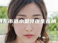 丹东市涟水整牙医生在榜名单top10强一览表更新-丹东市涟水整牙口腔医生