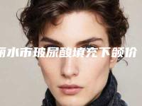 丽水市玻尿酸填充下颌价格(价目)上新(玻尿酸填充下颌均价为:12276元)
