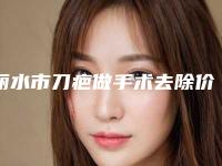 丽水市刀疤做手术去除价格(价目)表2025焕然一新(刀疤做手术去除均价为:5909元)