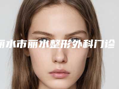 丽水市丽水整形外科门诊部咋样-推荐胡玲玲医生,胡玲娟医生,宋为民医生