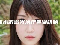 丽水市激光治疗色咖啡胎记好的医院(龙泉市人民医院揭晓)