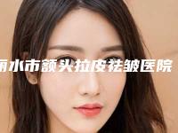 丽水市额头拉皮祛皱医院排名榜top10知名度高-丽水中心医院整形外科与龙泉市人民医院获本地网友安利