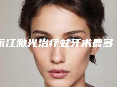 丽江激光治疗蛀牙术最多维持多长时间