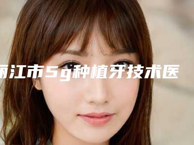 丽江市5g种植牙技术医生在榜名单实力评出-丽江市朱锦锋口腔医生