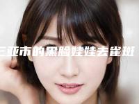 三亚市的黑脸娃娃去雀斑医院哪家强-三亚市人民医院美容整形外科实力圈粉无数