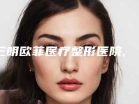 三明欧菲医疗整形医院,永安茜茜科美医疗美容门诊部一较高下