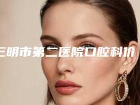 三明市第二医院口腔科价格表_2025全新收费标准公示-玻璃陶瓷冠31512-67005元